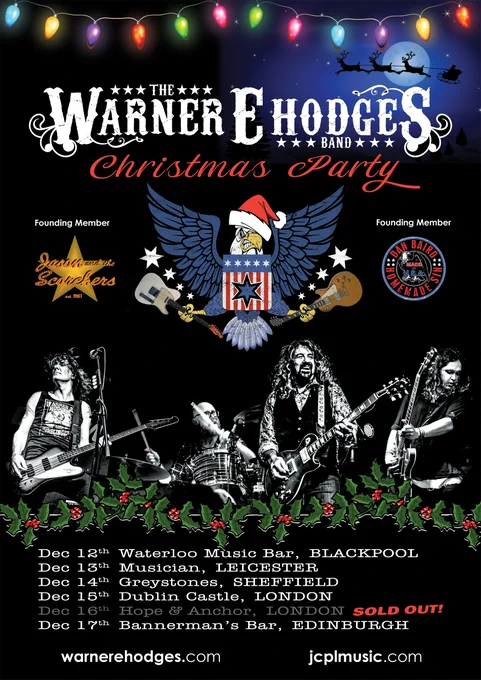 Dec 12th Waterloo Music Bar, BLACKPOOL 
 https://www.seetickets.com/event/warner-e-hodges/the-waterloo-music-bar/1974037
Dec 13th Musician, LEICESTER 
 https://www.seetickets.com/event/the-warner-e-hodges-band-christmas-party/the-musician/1988308
Dec 14th Greystones, SHEFFIELD 
 https://www.wegottickets.com/event/518278
Dec 15th Dublin Castle, LONDON 
 https://www.wegottickets.com/event/524282
Dec 16th Hope & Anchor, LONDON- Sold Out! 
 https://www.wegottickets.com/event/518279
Dec 17th Bannerman’s Bar, EDINBURGH 
 https://t-s.co/t3085
