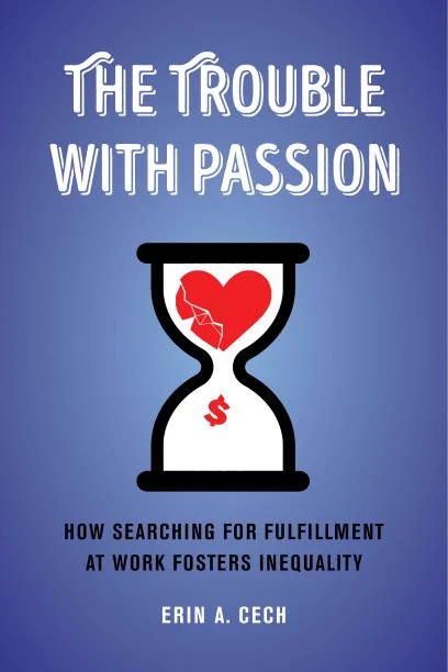 The Trouble With Passion: How Searching for Fulfillment at Work Fosters Inequality (Book cover image)
https://www.erinacech.com/the-trouble-with-passion