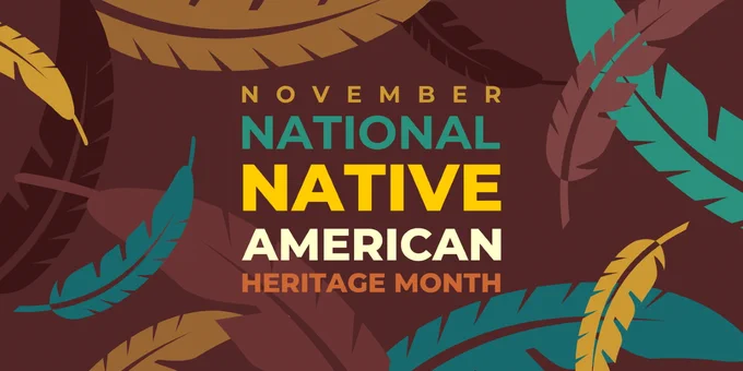 [Image Description: a graphic with a brown background with multicolored leafs falling. The bold letters reads: "November National Native American Heritage Month"]