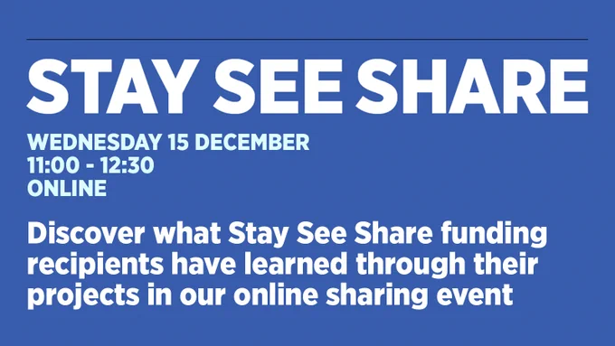 STAY SEE SHARE
Wednesday 15 December
11:00 - 12:30
Online

Discover what Stay See Share funding recipients have learned through their projects in our online sharing event