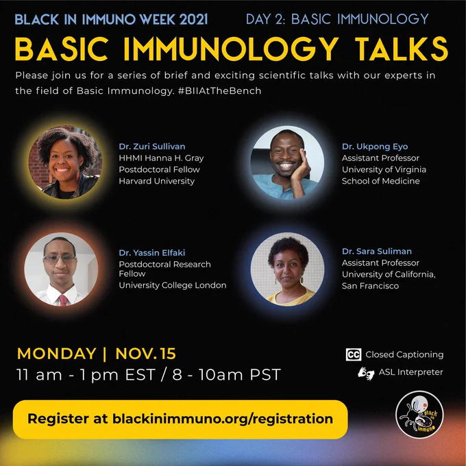 A flyer of the basic science talks with the headshots and affiliations of the speakers. The text is gold, light blue, or white to contrast against the black background. On the bottom is a path that changes from yellow, green, light blue, to burnt orange with a Black scientist pushing an enlarged immune cell to the left. The closed captioning and ASL interpreter symbols are in the bottom left corner. The Black in Immuno logo is in the top left corner. The speakers are all Black. Dr. Sullivan has a medium afro with an off-center part. She is smiling and has on big natural-toned earrings with a leather jacket. The background is a red brick wall. On her right is Dr. Eyo, a man with a full smile and facial hair to frame his mouth and chin. His right hand is resting on his cheek. He is wearing a teal shirt sitting on a black leather couch. Dr. Elfaki is facing the camera with a small smile, white collared shirt, and red tie. Dr Suliman is smiling with a yellow shirt on with white background.