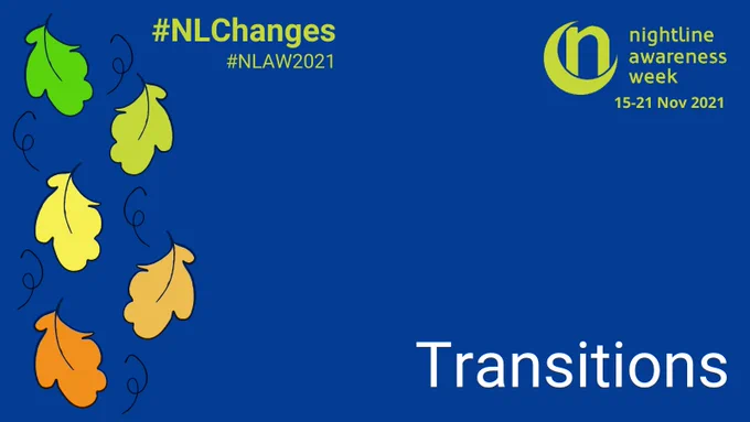 A dark blue graphic features a series of 5 leaves falling down the side, changing gradually from green to orange like leaves changing in autumn. The Nightline Awareness Week logo - a crescent moon with a letter n sitting inside it - is at the top corner of the graphic in green. Text reads “nightline awareness week 15-21 Nov 2021”. The hashtags #NLChanges and #NLAW2021 sit at the top. Large text at the bottom reads “Transitions”.