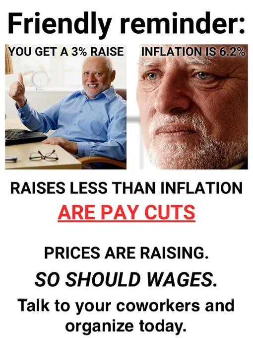 Friendly reminder: Raises less than inflation are pay cuts. Prices are raising. So should wages. Talk to your coworkers and organize today.
