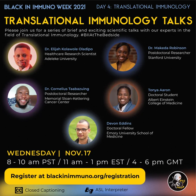 A flyer of the translational immunology talks with the headshots and affiliations of the speakers. The text is gold, light blue, or white to contrast against the black background. On the bottom is a path that changes from yellow, green, light blue, to burnt orange with a Black scientist pushing an enlarged immune cell to the left. The closed captioning and ASL interpreter symbols are in the bottom left corner. The Black in Immuno logo is in the top left corner. The speakers are all Black. Tonya Aaron is a smiling Black woman with a light blue blazer and white buttoned shirt. Dr. Taabazuing is a bald Black man with facial hair. He is smiling with the ACS blanket folded over the top of a brown leather seat. Dr. Robinson has her hair pulled back into a ponytail. She is smiling with a yellow blazer. Devon has a shaved head and wears black-framed glasses. He is clean-shaven. Dr. Oladipo has a small afro bathed in red light with a suit on.