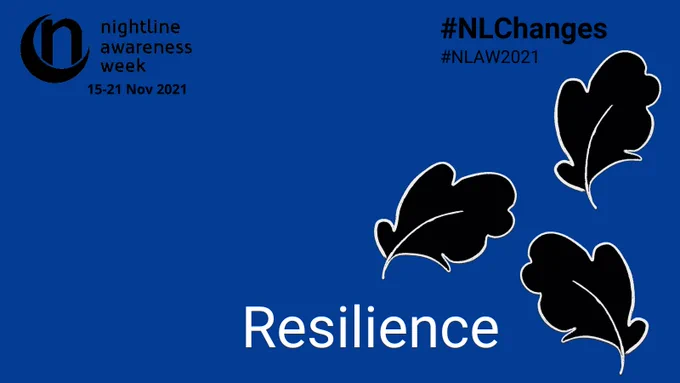 A dark blue graphic features three large black leaves outlined in white. The Nightline Awareness Week logo - a crescent moon with a letter n sitting inside it - is at the top corner of the graphic in black. Text reads “nightline awareness week 15-21 Nov 2021”.  The hashtags #NLChanges and #NLAW2021 sit at the top. Large text at the bottom reads “Resilience”. 