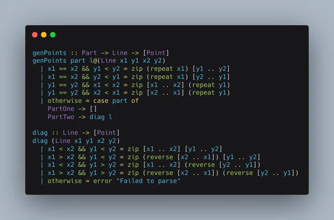 genPoints :: Part -> Line -> [Point]
genPoints part l@(Line x1 y1 x2 y2)
  | x1 == x2 && y1 < y2 = zip (repeat x1) [y1 .. y2]
  | x1 == x2 && y2 < y1 = zip (repeat x1) [y2 .. y1]
  | y1 == y2 && x1 < x2 = zip [x1 .. x2] (repeat y1)
  | y1 == y2 && x2 < x1 = zip [x2 .. x1] (repeat y1)
  | otherwise = case part of
    PartOne -> []
    PartTwo -> diag l

diag :: Line -> [Point]
diag (Line x1 y1 x2 y2)
  | x1 < x2 &&...