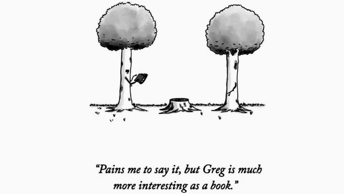 Two trees stand on either side of a stump. The left tree is holding a book in a branch/hand, and gesturing toward it with the other branch/hand, as if speaking to the right tree. The caption reads, in quotation marks: Pains me to say it, but Greg is much more interesting as a book.