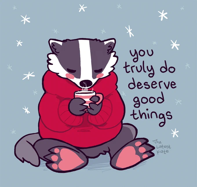 A drawing of a badger in a red sweater sitting and holding a hot drink. The caption reads, "you truly do deserve good things."