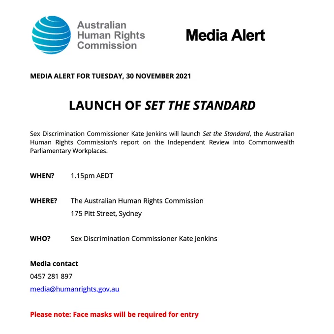 MEDIA ALERT FOR TUESDAY, 30 NOVEMBER 2021

LAUNCH OF SET THE STANDARD

Sex Discrimination Commissioner Kate Jenkins will launch Set the Standard, the Australian Human Rights Commission’s report on the Independent Review into Commonwealth Parliamentary Workplaces.

WHEN? 	1.15pm AEDT

WHERE? 	The Australian Human Rights Commission
		175 Pitt Street, Sydney

WHO?	Sex Discrimination Commissioner Kate Jenkins

Media contact
0457 281 897 
media@humanrights.gov.au

Please note: Face masks will be required for entry
