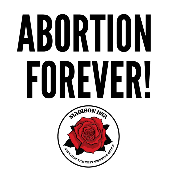 Black and white graphic that says ABORTION FOREVER! in bold black capital letters above a logo for Madison DSA socialist feminist working group, which features a red rose in a circle.