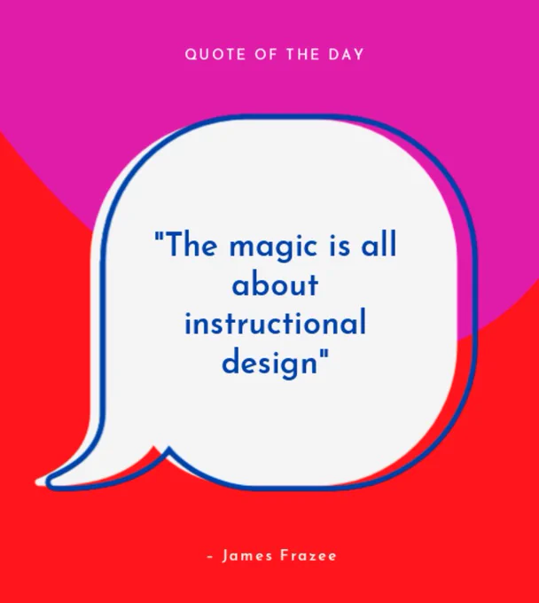 "The magic is all about Instructional Design" -James Frazee