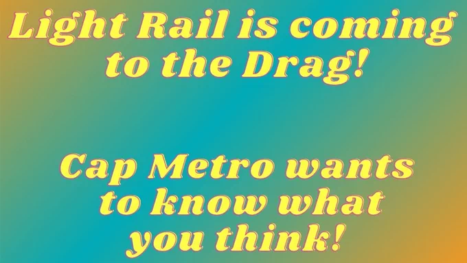 Light Rail is coming to the Drag! Cap Metro wants to know what you think!