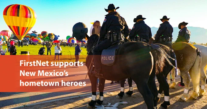 "FirstNet supports New Mexico's hometown heroes;" Group of New Mexico police officers riding on horseback monitoring the annual Albuquerque International Balloon Fiesta.