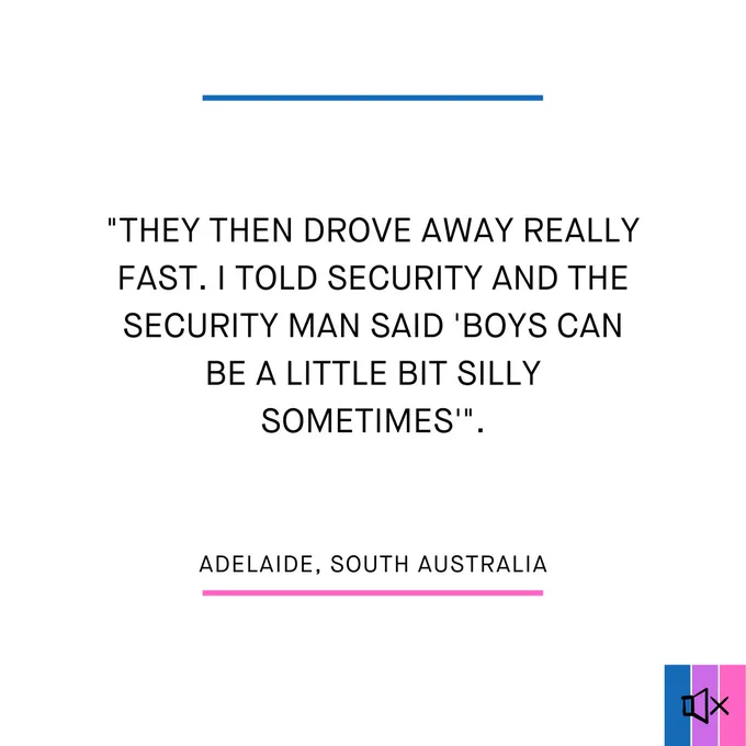 "They then drove away really fast. I told security and the security man said 'boys can be a little bit silly sometimes'".