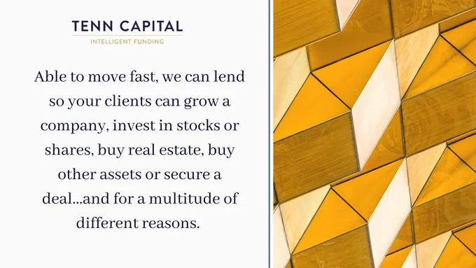 Able to move fast, we can lend so your clients can grow a company, invest in stocks or shares, buy real estate, buy other assets or secure a deal...and for a multitude of different reasons. 