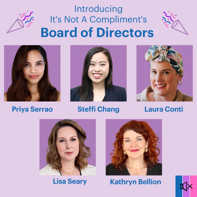 A purple tile that reads “Introducing It’s Not A Compliment’s Board of Directors”. Photos of our board follow, with their names: Priya Serrao, Steffi Chang, Laura Conti, Lisa Seary, Kathryn Bellion.