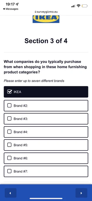 Mobile screenshot of IKEA customer feedback survey which seems to have placeholder text left in rather than brand options as expected.
Question: “What companies do you typically purchase from when shopping in these home furnishing categories?” There is then the option to select IKEA and then up to seven other brands, but no brands are listed, just “Brand #1”, “Brand #2” etc.
