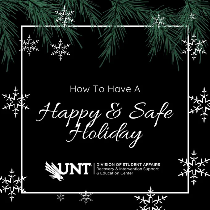 How to have a happy and safe holiday. Image: Snowflakes and pine needles with UNT Recovery and Intervention Support and Education Center logo. 