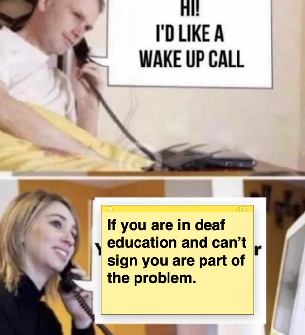Two panel meme. Top shows a white man wearing pajamas in bed using a telephone, a speech bubble says: "Hi! I'd like a wake up call." Bottom shows a white woman also on a phone wearing a black uniform. A yellow "sticky" note is superimposed. It reads: "If you are in deaf education and can’t sign you are part of the problem. "