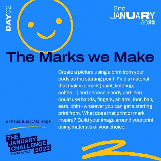 The Marks we Make - Create a picture using a print from your body as the starting point. Find a material that makes a mark (paint, ketchup, coffee…) and choose a body part! You could use hands, fingers, an arm, foot, hair, ears, chin - whatever you can get a starting print from. What does that print or mark inspire? Build your image around your print using materials of your choice. 
