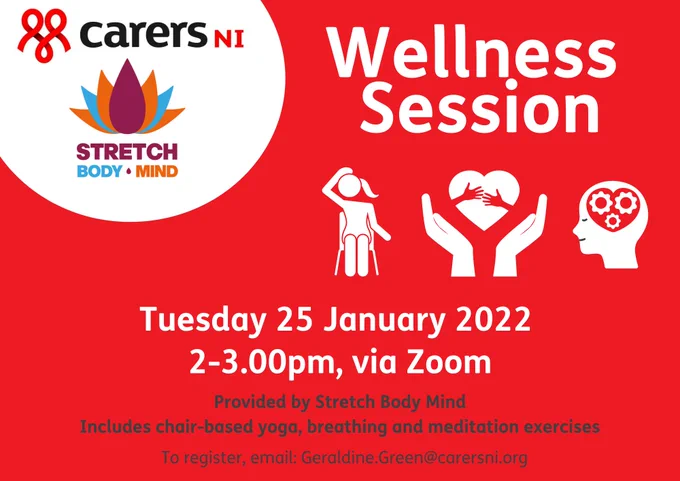 The text: Wellness Session, Tuesday 25 January 2022 2-3.00pm, via Zoom. Provided by Stretch Body and mind. Includes chair-based yoga, breathing and meditation exercises. To register, email Geraldine.Green@carersni.org