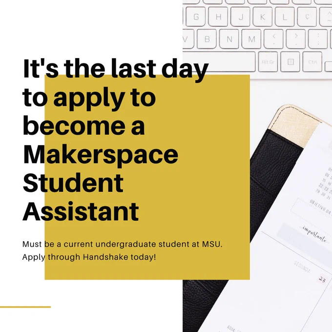 office graphic with yellow box and text that syas "it's the last day to apply to become a makerspace student assistant. Must be a current undergraduate student at MSU. Apply thorugh handshake today!"
