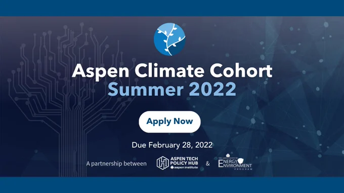 Aspen Climate Cohort Summer 2022; Apply Now; Due February 28, 2022; A partnership between Aspen Tech Policy Hub and Aspen Institute Energy and Environment Program
