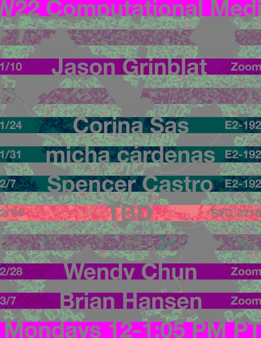 W22 Computational Media
1/10 Jason Grinblat Zoom
1/24 Corina Sas E2-192
1/31 micha cárdenas E2-192
2/7 Spencer Castro E2-192
2/14 TBD SVC 3218
2/28 Wendy Chun Zoom
3/7 Brian Hansen Zoom
Mondays 12-1:05 PM PT