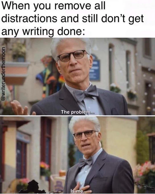 Meme for “when you remove all distractions and still don’t get any writing done” and you realize “the problem… is me.”