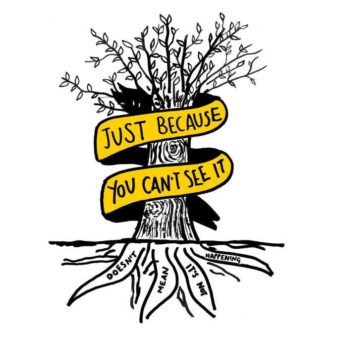Just because you can't see it, doesn't mean it's not happening. 