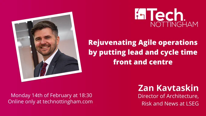 Rejuvenating Agile operations by putting lead and cycle time front and centre with Zan Kavtaskin on Monday 14th February at 18:30 online only at TechNottingham.com