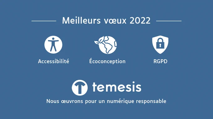 Meilleurs voeux 2022
Accessibilité, écoconception, RGPD
Temesis, nous oeuvrons pour un numérique responsable