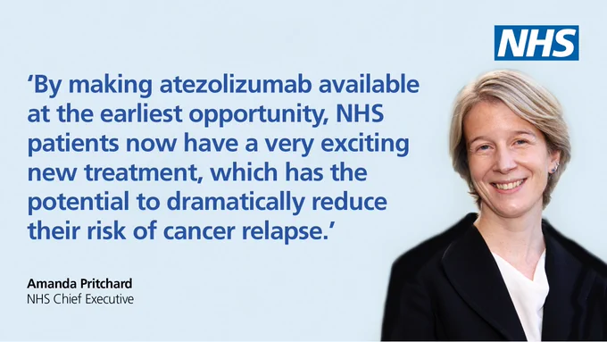 Amanda Pritchard, NHS Chief Executive quote reads, 'By making atezolizumab available at the earliest opportunity, NHS patients now have a very exciting new treatment, which has the potential to dramatically reduce their risk of cancer relapse.'