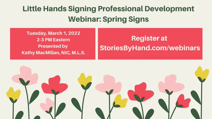 Pink, yellow, and red flowers appear below the text: Little Hands Signing Professional Development: Spring Signs. Tuesday, March 1, 2022, 2-3 PM Eastern. Presented by Kathy MacMillan, NIC, MLS. Register at StoriesByHand.com/webinars