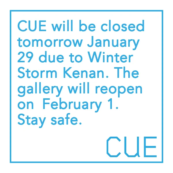  Blue text on white background that reads: "CUE will be closed tomorrow January 29 due to Winter Storm Kenan. The gallery will reopen on February 1. Stay safe." In the bottom right corner is the blue CUE logo