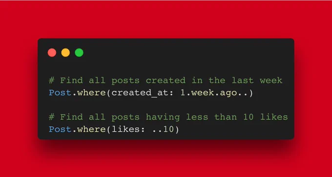 # Find all posts created in the last week
Post.where(created_at: 1.week.ago..)

# Find all posts having less than 10 likes
Post.where(likes: ..10)