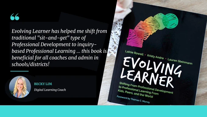 Evolving Learner has helped me shift from traditional "sit-and-get" type of Professional Development to inquiry-based Professional Learning … this book is beneficial for all coaches and admin in schools/districts!
Becky Lim
Digital learning coach
