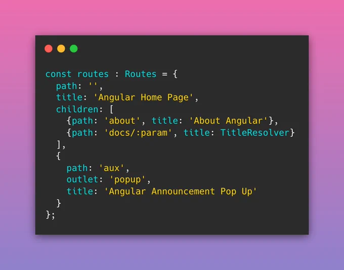 const routes : Routes = {
  path: '', 
  title: 'Angular Home Page', 
  children: [
    {path: 'about', title: 'About Angular'},
    {path: 'docs/:param', title: TitleResolver}
  ],
  {
  	path: 'aux', 
  	outlet: 'popup', 
  	title: 'Angular Announcement Pop Up'
  }
};