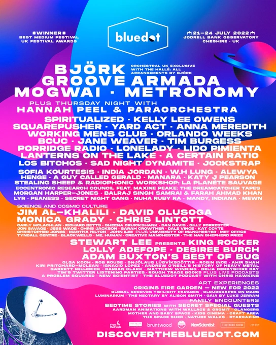 🚀 BLUEDOT 2022 REVEALED 💙

On sale FRIDAY 10AM – discoverthebluedot.com

A family weekend of music, science and cosmic culture, beneath Cheshire’s iconic Lovell Telescope...

For the chance to WIN 4 VIP weekends, RT and follow @bluedotfestival!
Winners picked Feb 3rd.

Line-up includes Björk with The Hallé orchestra, Groove Armada, Mogwai, Metronomy, Hannah Peel & Paraorchestra, Spiritualized, Kelly Lee Owens, Squarepusher, Yard Act and Anna Meredith.

Science and culture line-up includes Jim Al-Khalili, David Olusoga, Monica Grady, Chris Lintott, Stewart Lee presents King Rocker, Lolly Adefope, Desiree Burch and Adam Buxton presents Bug.