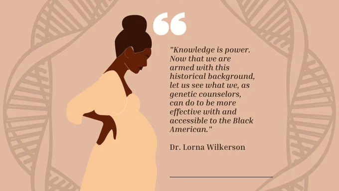 Image description: silhouette graphic of a pregnant Black woman next to a quote that reads "Knowledge is power. Now that we are armed with this historical background, let us see what we, as genetic counselors, can do to be more effective with and accessible to the Black American." Dr. Lorna Wilkerson