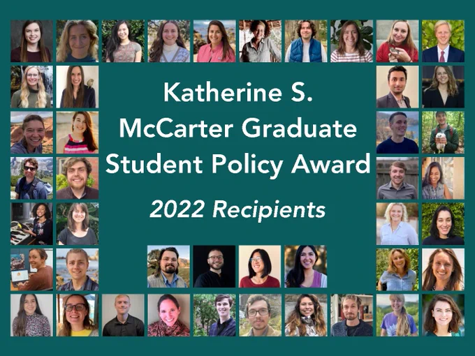 Collage showing head shots of 44 graduate student policy award recipients, along with text reading "Kathering S. McCarter Graduate Student Policy Award 2022 Recipients."