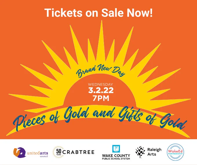 Tickets on Sale 3/2 at 7 pm Pieces of Gold & Gifts of Gold/WCPSS United Arts Raleigh Arts Crabtree WakeEd Partnership