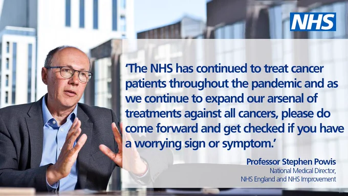 Professor Stephen Powis quote reads: 'The NHS has continued to treat cancer patients throughout the pandemic and as we continue to expand our arsenal of treatments against all cancers, please do come forward and get checked if you have a worrying sign or symptom.'
