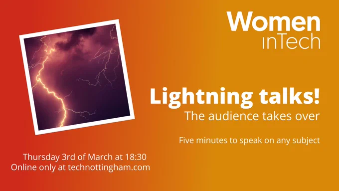 Women in Tech: Lightning talks - the audience takes over with five minutes to speak on any subject. Thursday 3rd of March at 6:30PM online only at TechNottingham.com