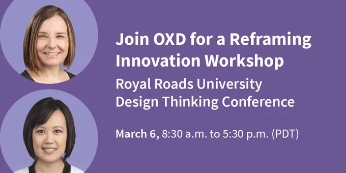 Purple back ground with headshots of Jacqueline Antalik and Winnie Ho saying “Join OXD for a Reframing Innovation Workshop, Royal Roads University Design Thinking Conference, March 6 8:30-5:30 PDT"