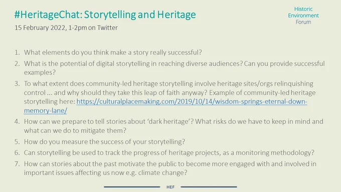 1. What elements do you think make a story really successful? 2. What is the potential of digital storytelling in reaching diverse audiences? Can you provide successful examples? 3. To what extent does community-led heritage storytelling involve heritage sites/orgs relinquishing control... and why should they take this leap of faith anyway? 4. How can we prepare to tell stories about ‘dark heritage’? What risks do we have to keep in mind and what can we do to mitigate them? 5. How do you measure the success of your storytelling? 6. Can storytelling be used to track the progress of heritage projects, as a monitoring methodology? 7. How can stories about the past motivate the public to become more engaged with and involved in important issues affecting us now e.g. climate change?