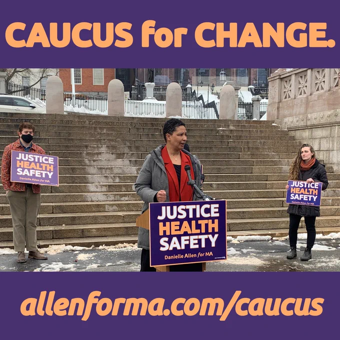 This graphic shows a photo of Danielle Allen speaking behind a podium, with two supporters standing behind her to either side. All have signs that read "Justice, health, safety" in dark purple, light orange, and white. They stand outside on a grey winter day in front of stone steps on Boston Common. The photo appears on a dark purple background with the words "Caucus for change. allenforma.com/caucus" in orange.