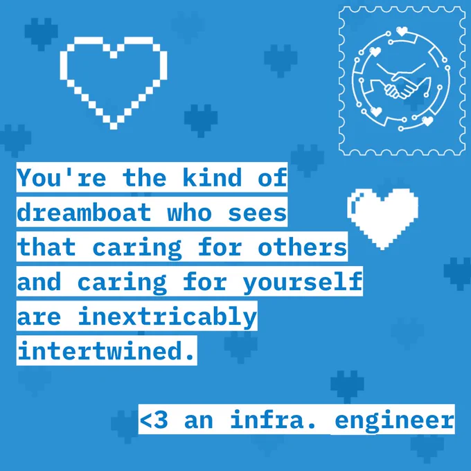 [blue background with text]
You're the kind of dreamboat who sees that caring for others and caring for yourself are inextricably intertwined.
<3 an infrastructure engineer
