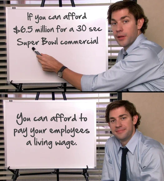 Jim from the office with a whiteboard. The white board says (in the top half) "if you can afford 6.5 million dollars for a 30 second super bowl ad" and the bottom half says "you can afford to pay your employees a living wage"