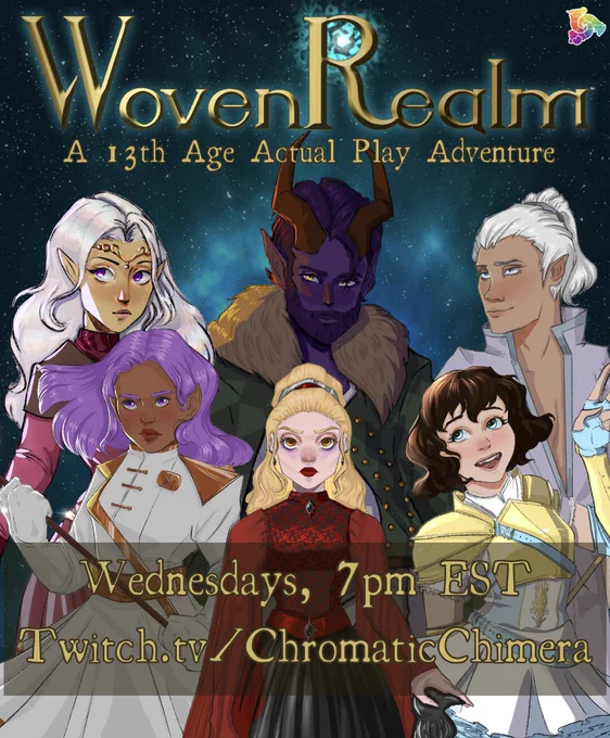 Gold font on a blue and purple nebula background reading: “WovenRealm, a 13th Age actual play adventure, Wednesdays 7pm ET, Twitch.tv/ChromaticChimera”
Art of the player characters frame the show title: Constance the aasimar Paladin— a pale white woman with bright blue eyes and a brunette bob; Fenris the tiefling druid— a deep violet skinned tiefling with long horns and a green coat; Virwen, the high elf sword mage— a gold-tinged pale elf woman with long white hair in a burgundy dress with purple eyes and a silver circlet; Ezara the half elf cleric— a brown skinned half elf woman with shoulder length violet hair and eyes; Oleander the spiritborn necromancer— a very pale white woman with long yellow hair; and Soren the half elf bard— a white half elf man with silvery-white hair pulled up and back. Art is by @BlueBirdDraws